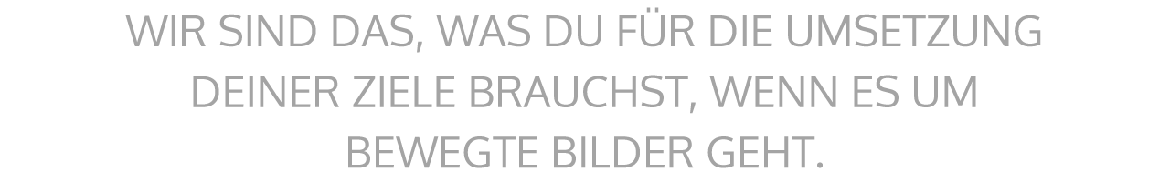 Wir machen Filme: WIR SIND DAS, WAS DU FÜR DIE UMSETZUNG DEINER ZIELE BRAUCHST, WENN ES UM BEWEGTE BILDER GEHT.